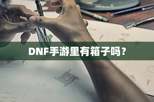 DNF手游里有箱子吗？