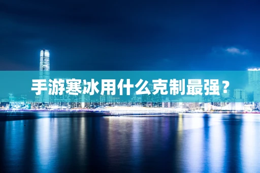 手游寒冰用什么克制最强？