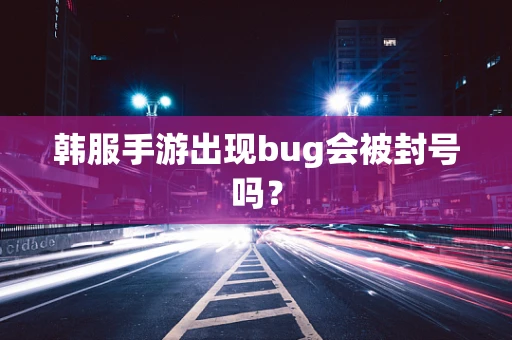 韩服手游出现bug会被封号吗？