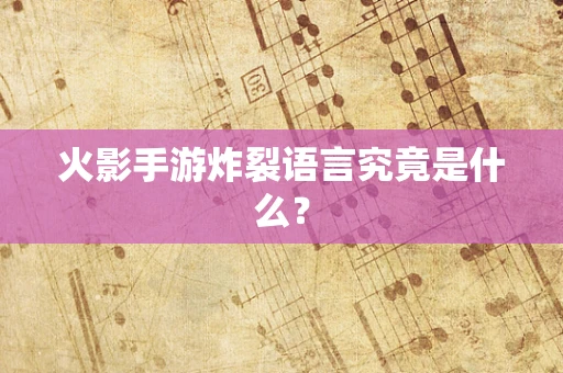 火影手游炸裂语言究竟是什么？