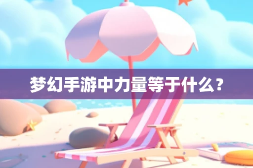 梦幻手游中力量等于什么？