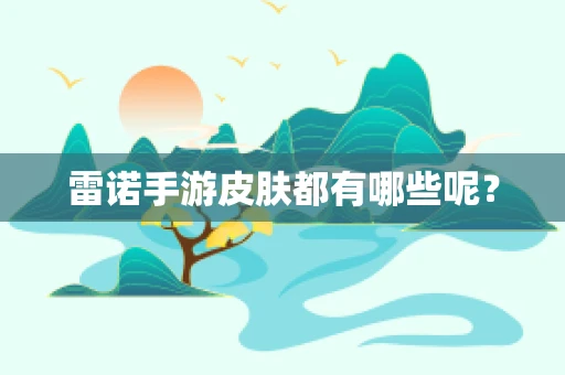 雷诺手游皮肤都有哪些呢？