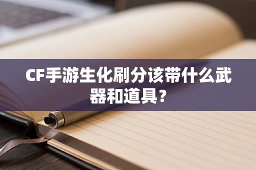 CF手游生化刷分该带什么武器和道具？