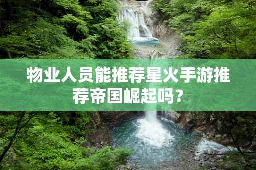 物业人员能推荐星火手游推荐帝国崛起吗？