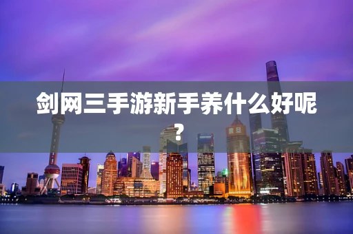 剑网三手游新手养什么好呢？
