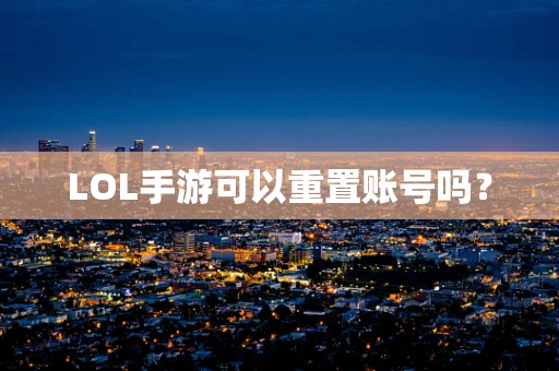 LOL手游可以重置账号吗？