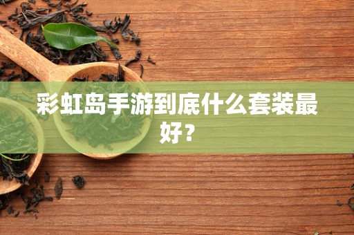 彩虹岛手游到底什么套装最好？