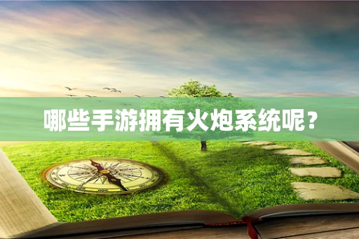 哪些手游拥有火炮系统呢？