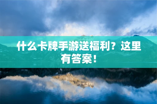 什么卡牌手游送福利？这里有答案！