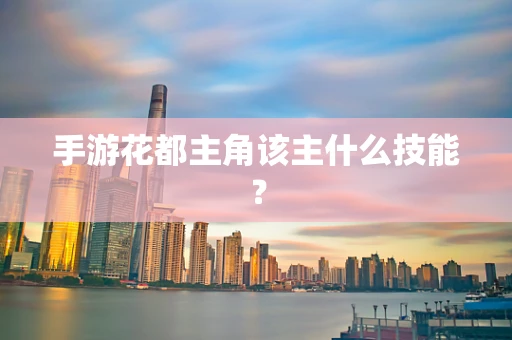 手游花都主角该主什么技能？