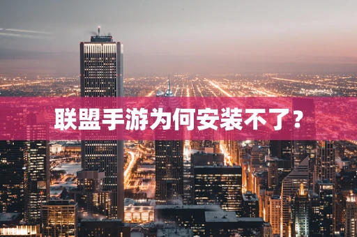 联盟手游为何安装不了？