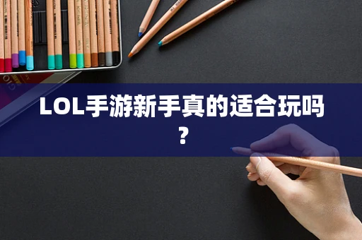 LOL手游新手真的适合玩吗？