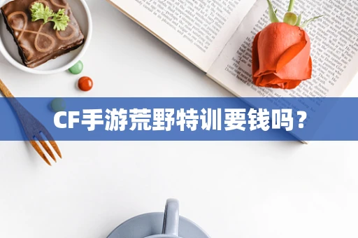 CF手游荒野特训要钱吗？