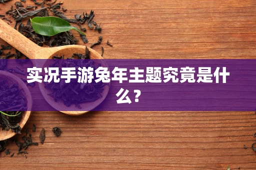 实况手游兔年主题究竟是什么？