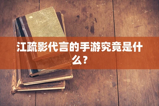 江疏影代言的手游究竟是什么？