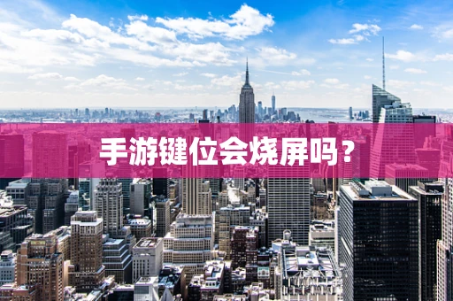 手游键位会烧屏吗？
