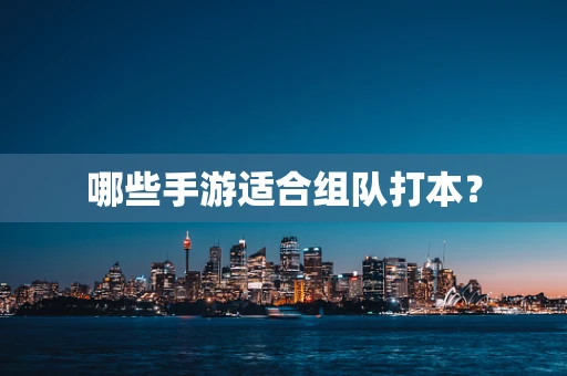 哪些手游适合组队打本？