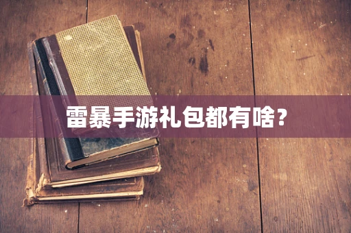 雷暴手游礼包都有啥？