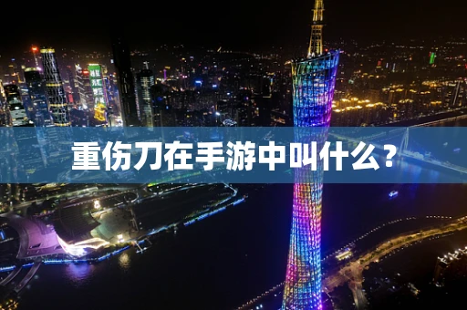 重伤刀在手游中叫什么？