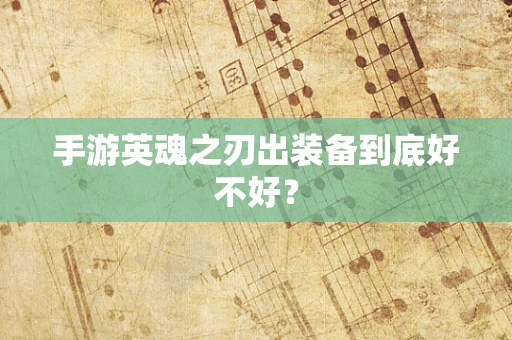 手游英魂之刃出装备到底好不好？