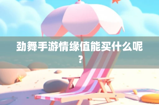劲舞手游情缘值能买什么呢？