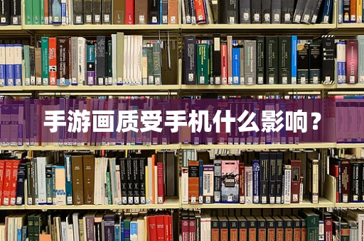 手游画质受手机什么影响？