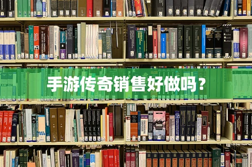 手游传奇销售好做吗？