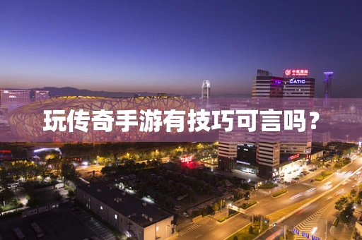 玩传奇手游有技巧可言吗？