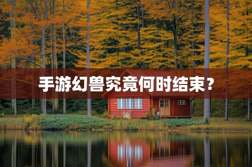 手游幻兽究竟何时结束？