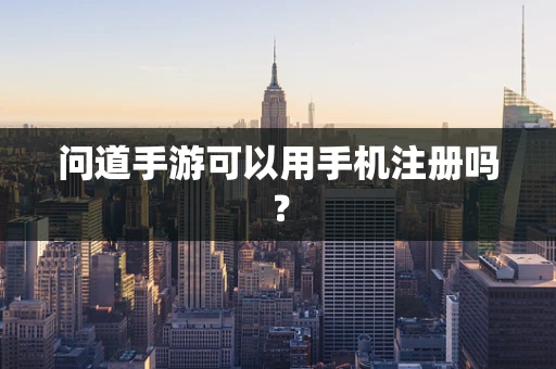 问道手游可以用手机注册吗？