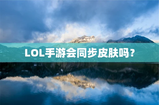 LOL手游会同步皮肤吗？
