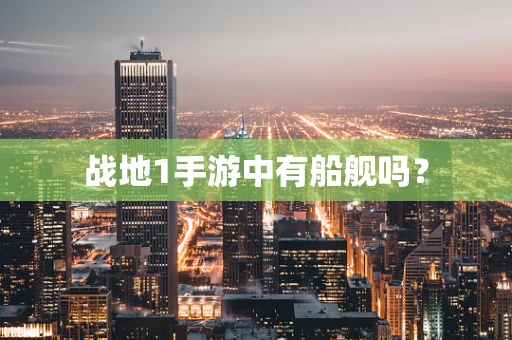 战地1手游中有船舰吗？