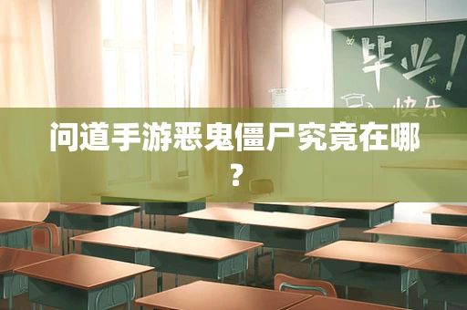 问道手游恶鬼僵尸究竟在哪？