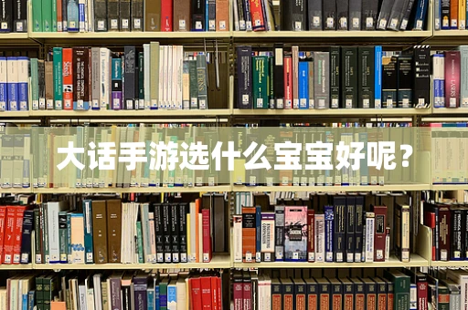 大话手游选什么宝宝好呢？