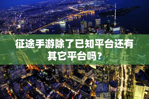 征途手游除了已知平台还有其它平台吗？