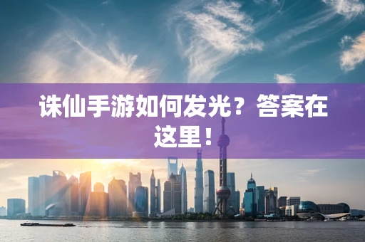 诛仙手游如何发光？答案在这里！