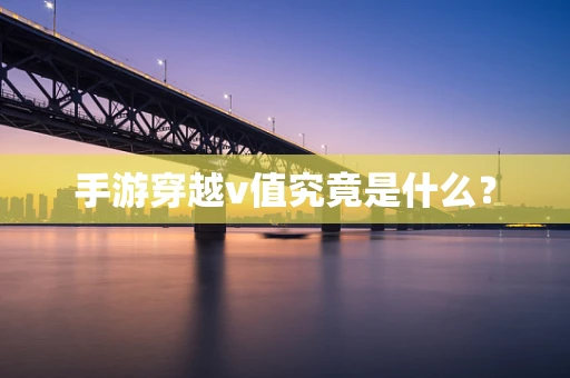 手游穿越v值究竟是什么？
