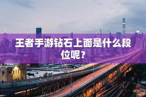 王者手游钻石上面是什么段位呢？