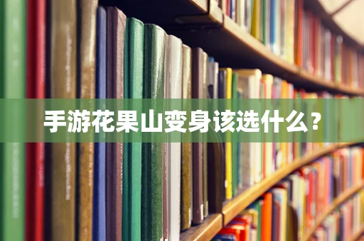 手游花果山变身该选什么？