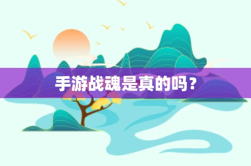 手游战魂是真的吗？