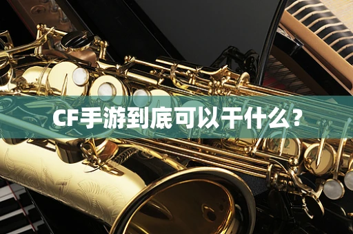 CF手游到底可以干什么？