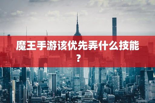 魔王手游该优先弄什么技能？