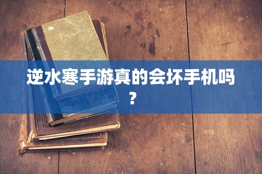 逆水寒手游真的会坏手机吗？
