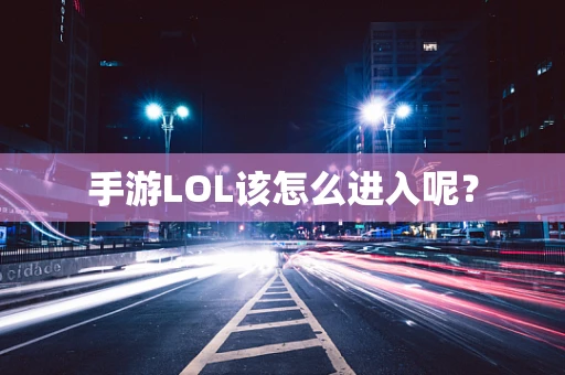 手游LOL该怎么进入呢？