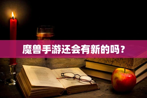 魔兽手游还会有新的吗？