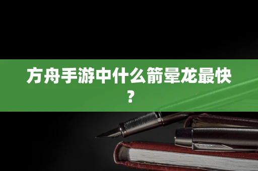 方舟手游中什么箭晕龙最快？