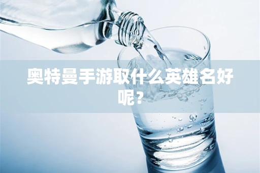 奥特曼手游取什么英雄名好呢？